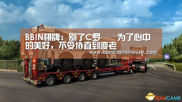 BBIN棋牌:别了C罗——为了心中的美好,不妥协直到变老(图2) BBIN竞猜