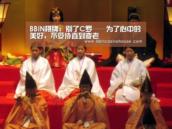 BBIN棋牌:别了C罗——为了心中的美好,不妥协直到变老(图3) BBIN棋牌