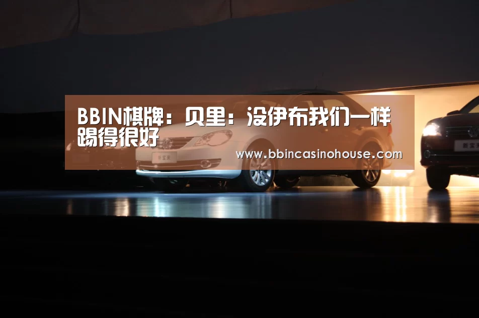BBIN棋牌:贝里:没伊布我们一样踢得很好(图3) BBIN官网
