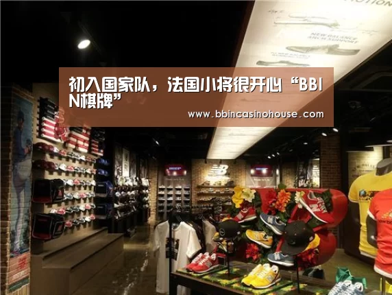 初入国家队,法国小将很开心“BBIN棋牌”(图3) BBIN棋牌